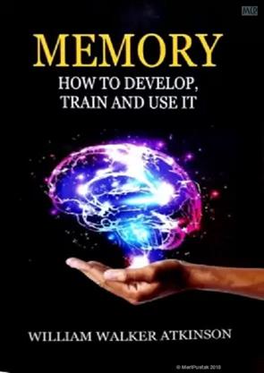 Memory How To Develop, Train And Use It William Walker Atkinson